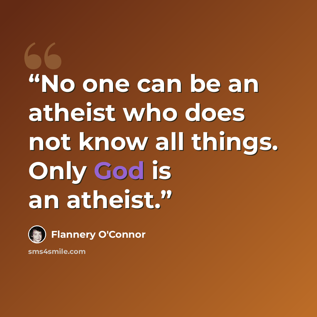 “No one can be an atheist who does not know all things. Only God is an atheist.” quote by Flannery O'Connor