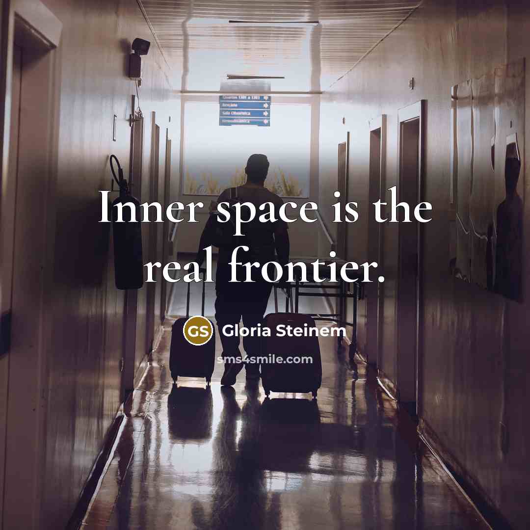 “Inner space is the real frontier.” quote by Gloria Steinem