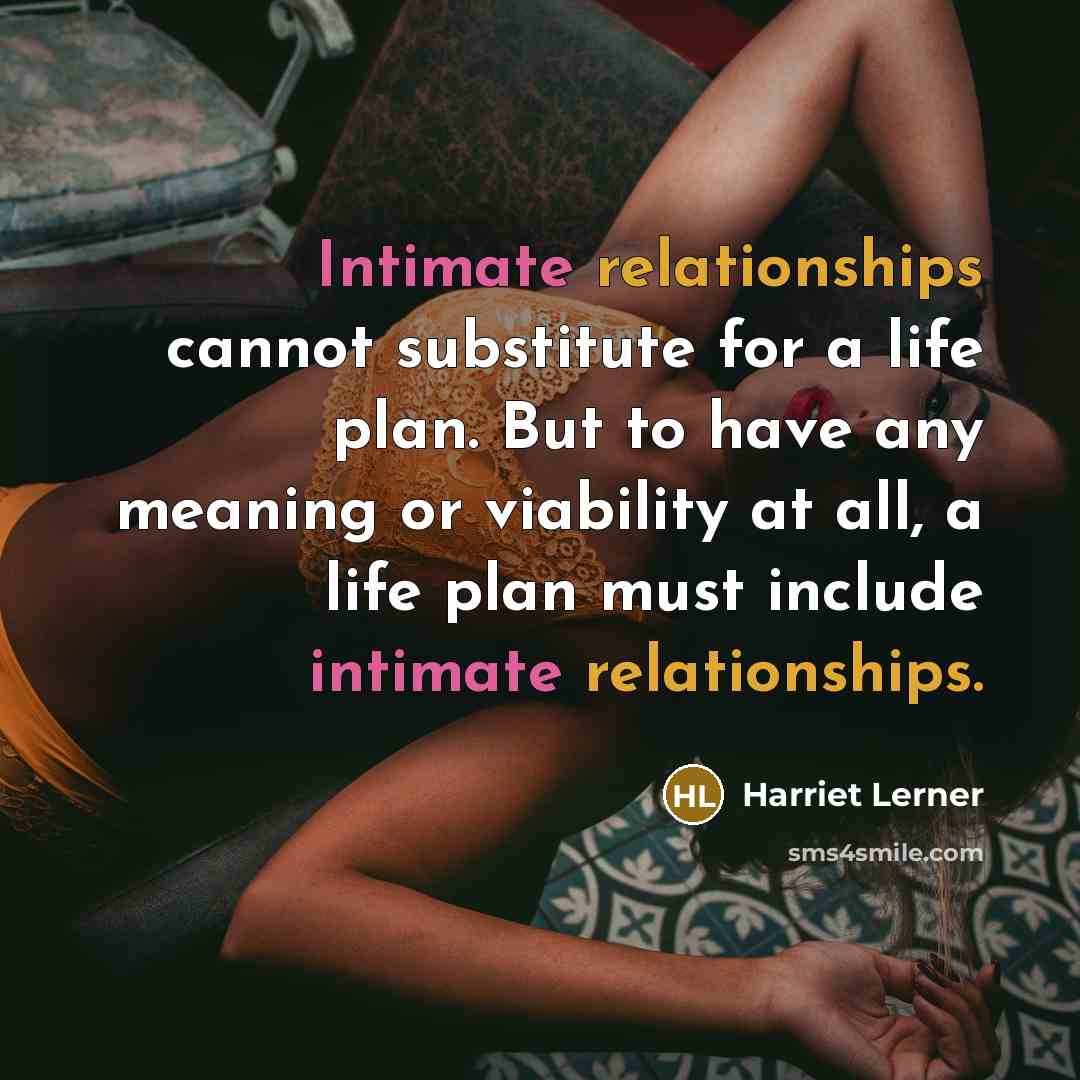 “Intimate relationships cannot substitute for a life plan. But to have any meaning or viability at all, a life plan must include intimate relationships.” quote by Harriet Lerner