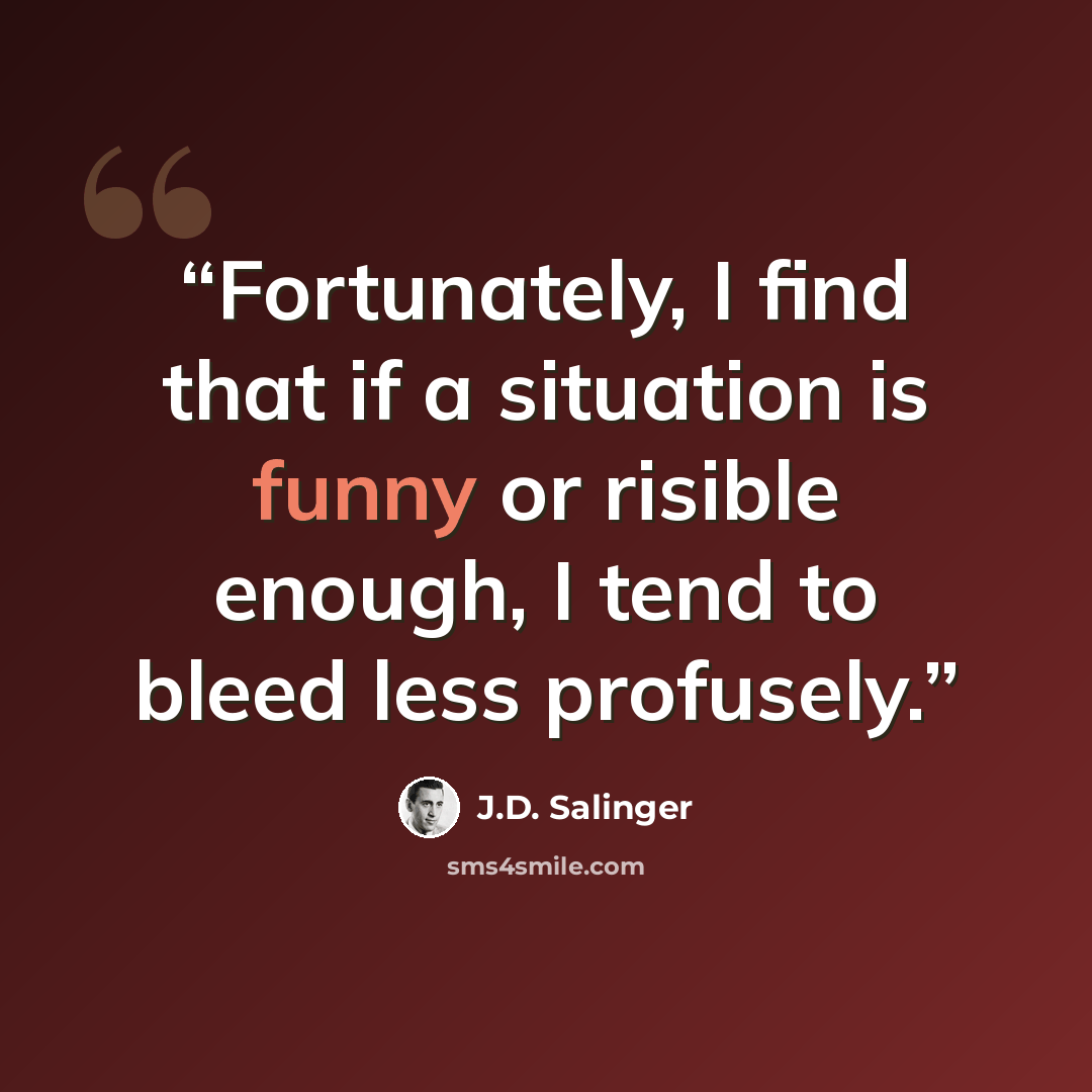 “Fortunately, I find that if a situation is funny or risible enough, I tend to bleed less profusely.” quote by J.D. Salinger