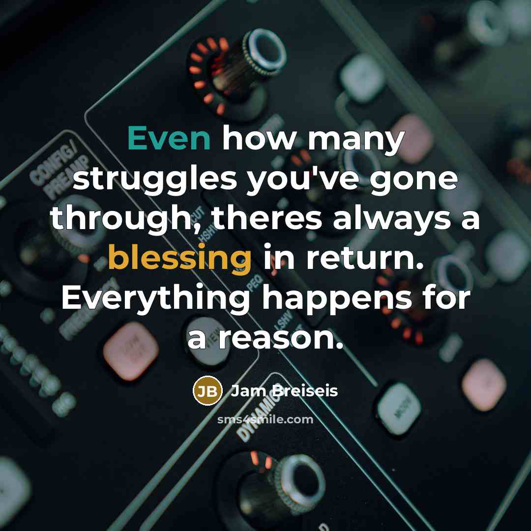 “Even how many struggles you've gone through, theres always a blessing in return. Everything happens for a reason.” quote by Jam Breiseis