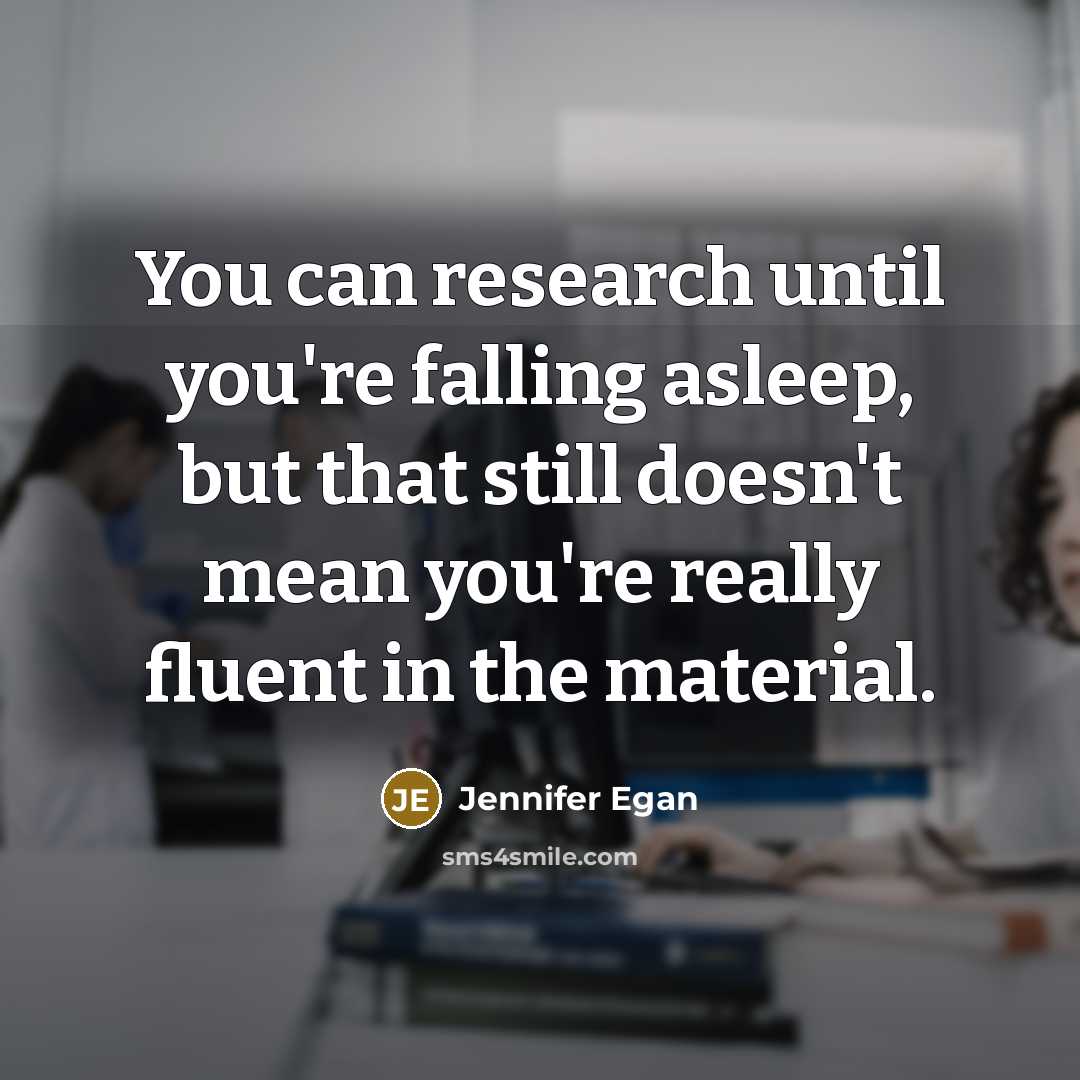 “You can research until you're falling asleep, but that still doesn't mean you're really fluent in the material.” quote by Jennifer Egan