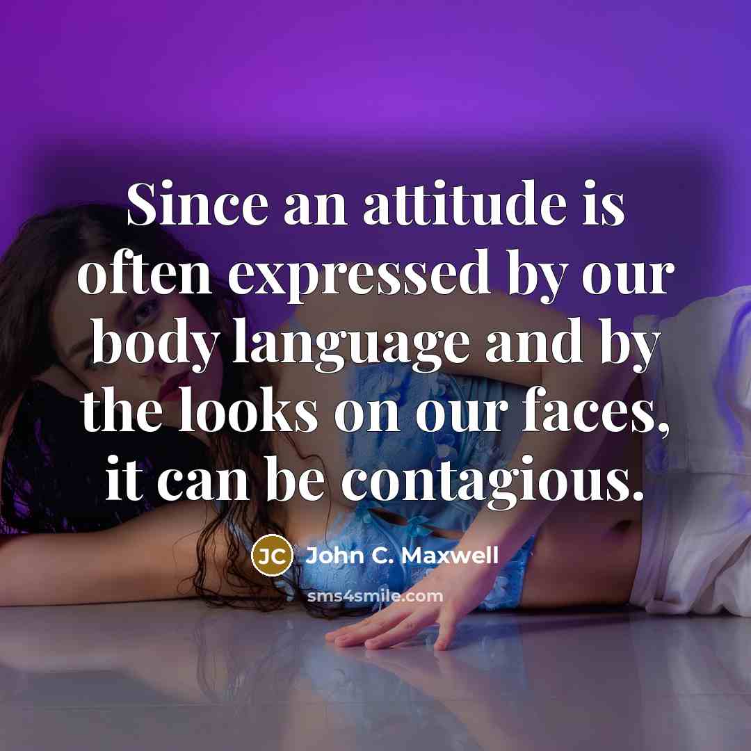 “Since an attitude is often expressed by our body language and by the looks on our faces, it can be contagious.” quote by John C. Maxwell
