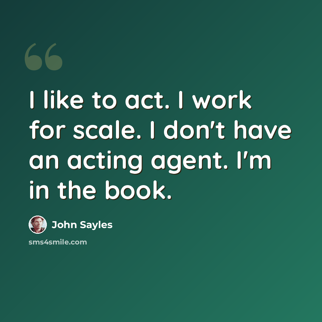 “I like to act. I work for scale. I don't have an acting agent. I'm in the book.” quote by John Sayles