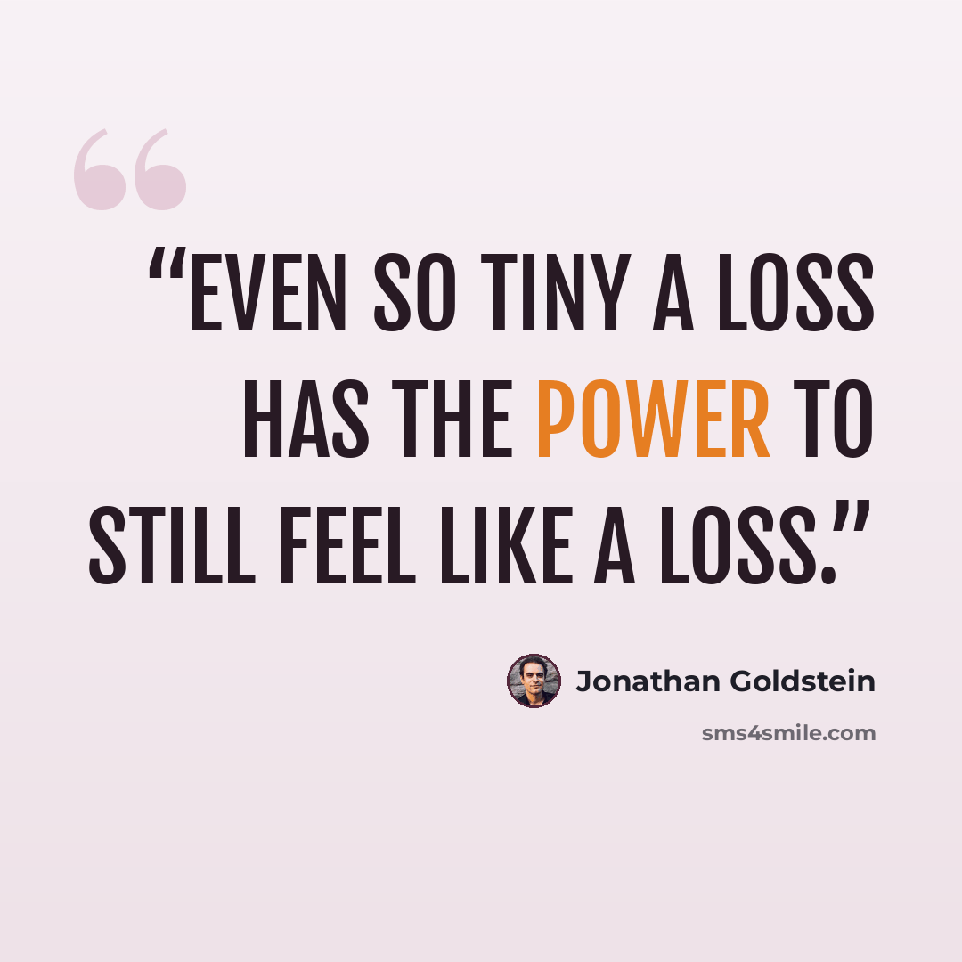 “Even so tiny a loss has the power to still feel like a loss.” quote by Jonathan Goldstein