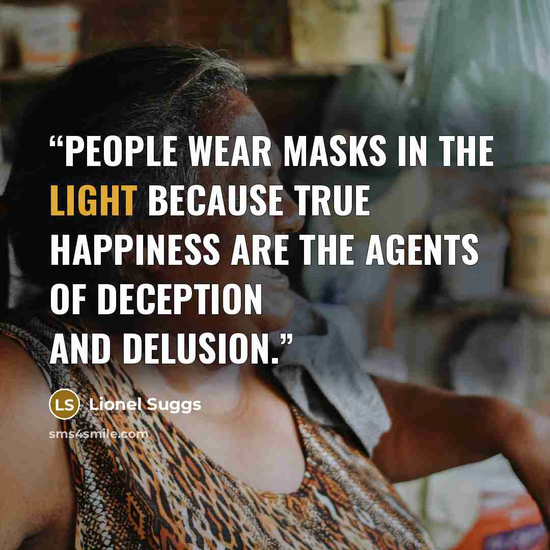 “People wear masks in the light because true happiness are the agents of deception and delusion.” quote by Lionel Suggs