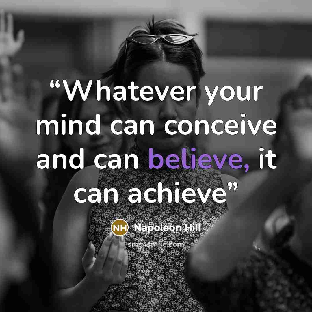 “Whatever your mind can conceive and can believe, it can achieve” quote by Napoleon Hill