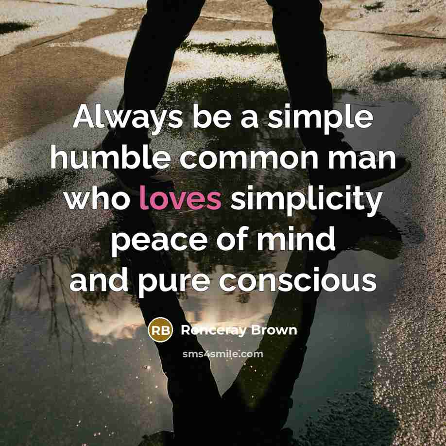 “Always be a simple humble common man who loves simplicity peace of mind and pure conscious” quote by Renceray Brown
