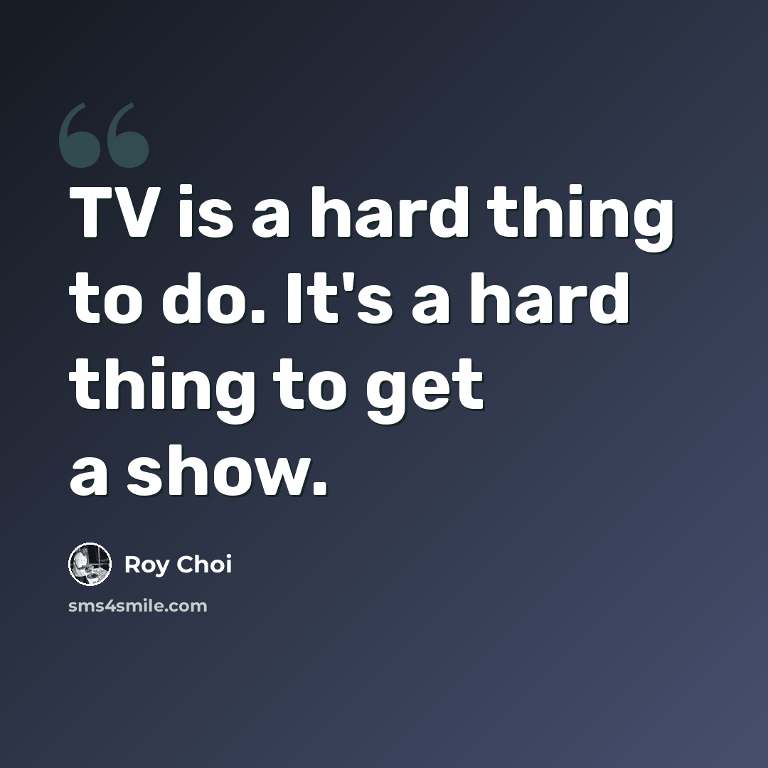 “TV is a hard thing to do. It's a hard thing to get a show.” quote by Roy Choi