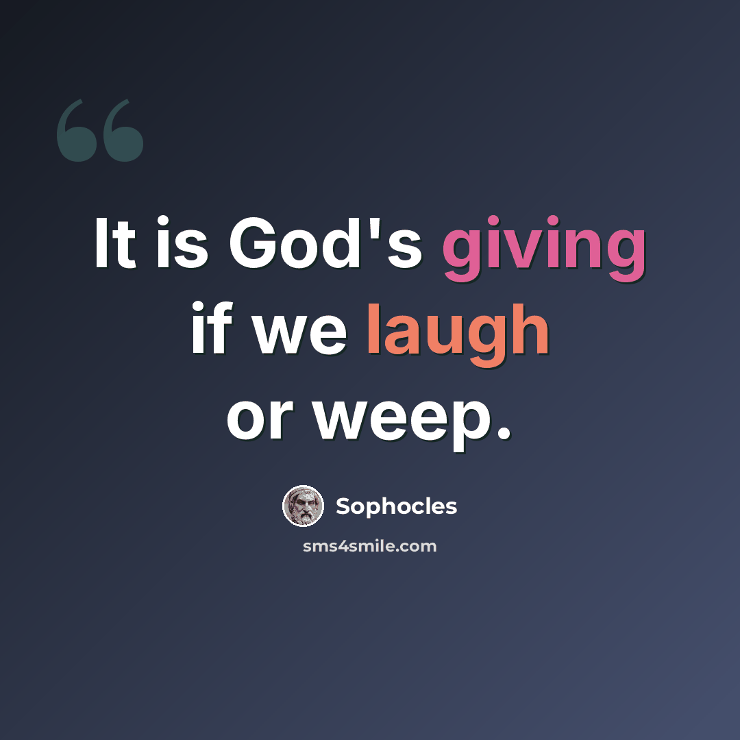 “It is God's giving if we laugh or weep.” quote by Sophocles