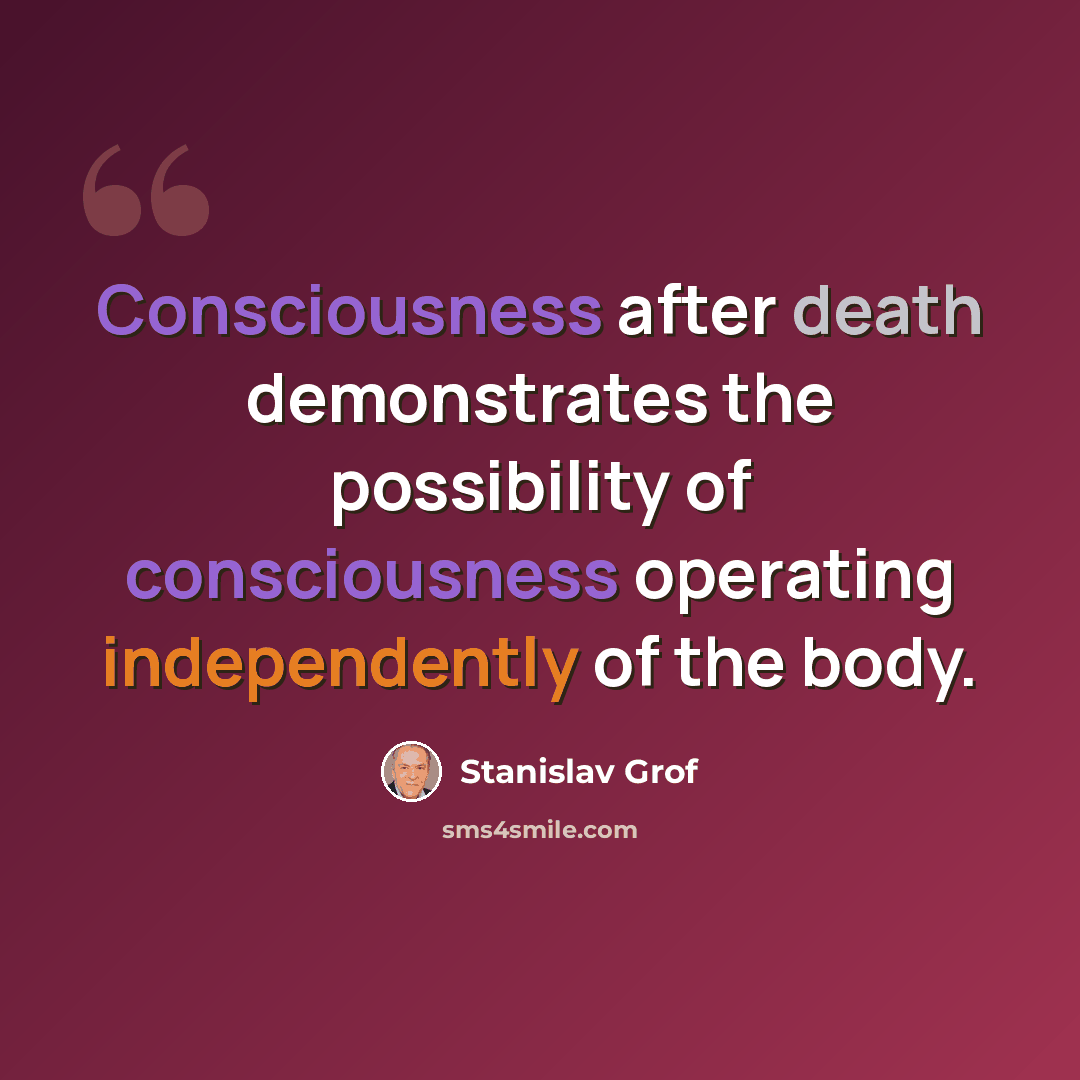 “Consciousness after death demonstrates the possibility of consciousness operating independently of the body.” quote by Stanislav Grof