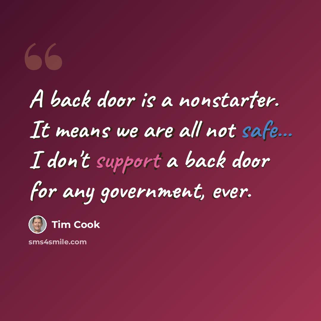 “A back door is a nonstarter. It means we are all not safe... I don't support a back door for any government, ever.” quote by Tim Cook