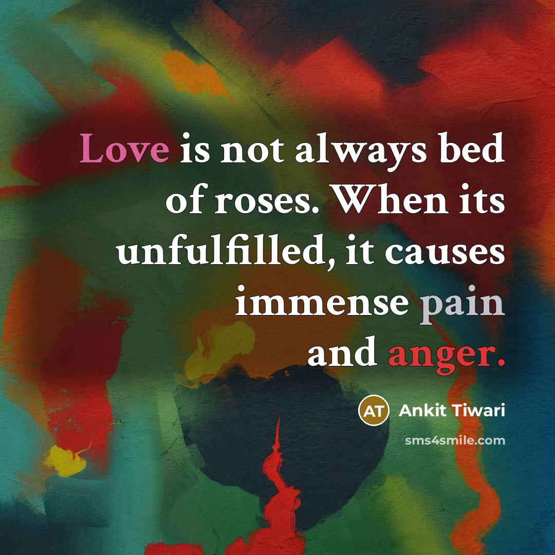 “Love is not always bed of roses. When its unfulfilled, it causes immense pain and anger.” quote by Ankit Tiwari
