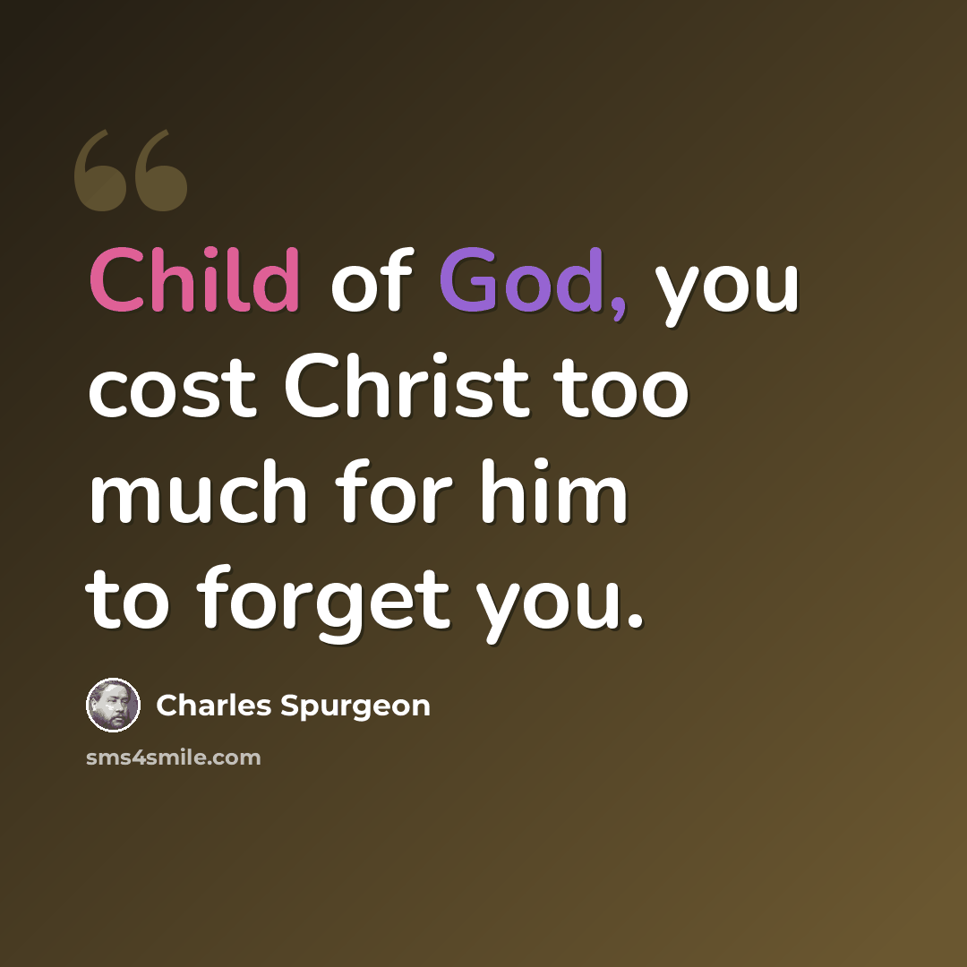 “Child of God, you cost Christ too much for him to forget you.” quote by Charles Spurgeon