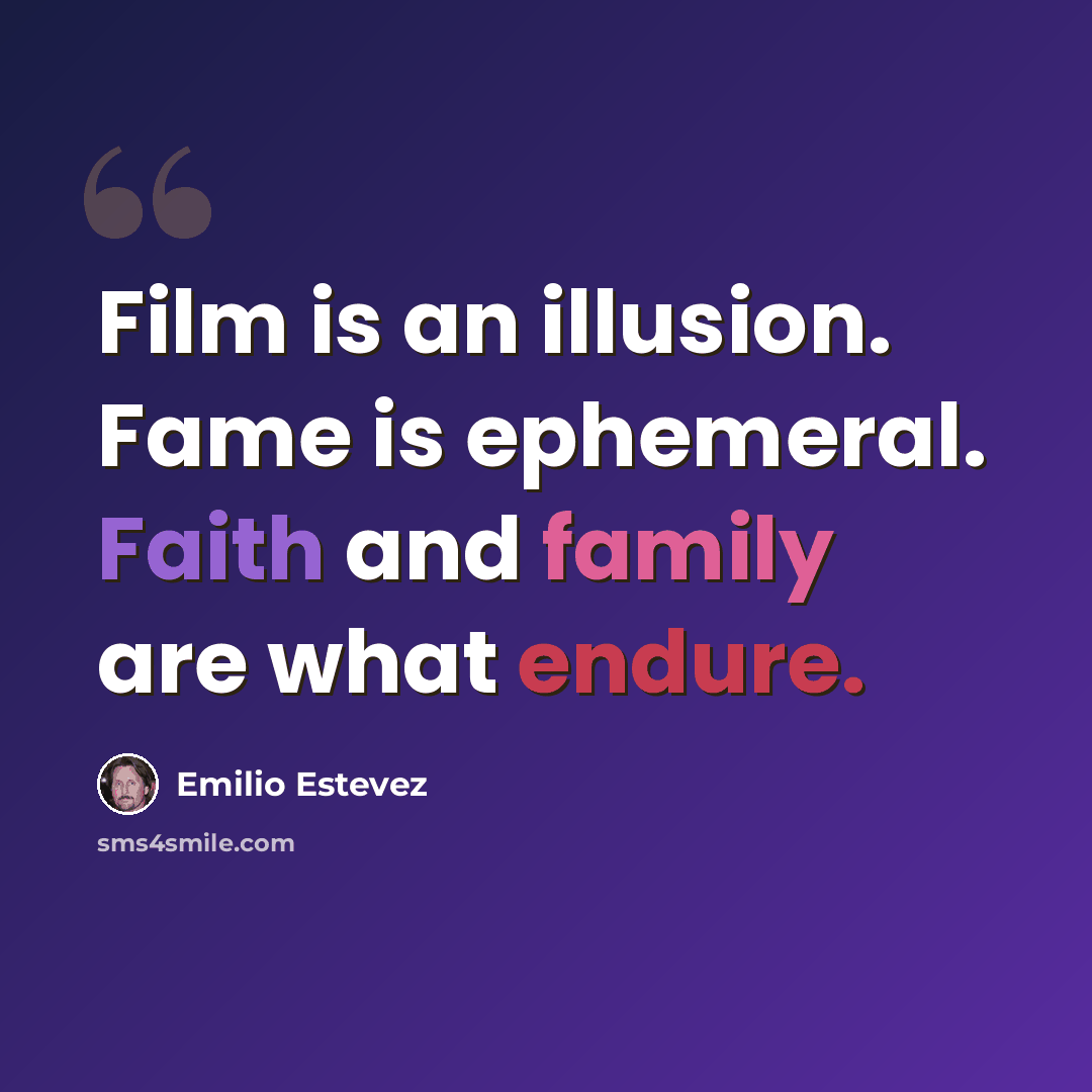 “Film is an illusion. Fame is ephemeral. Faith and family are what endure.” quote by Emilio Estevez