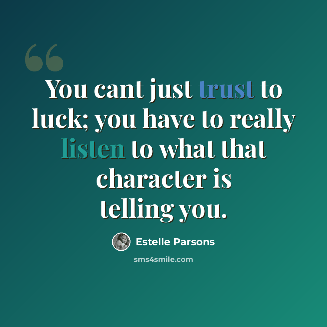 “You cant just trust to luck; you have to really listen to what that character is telling you.” quote by Estelle Parsons