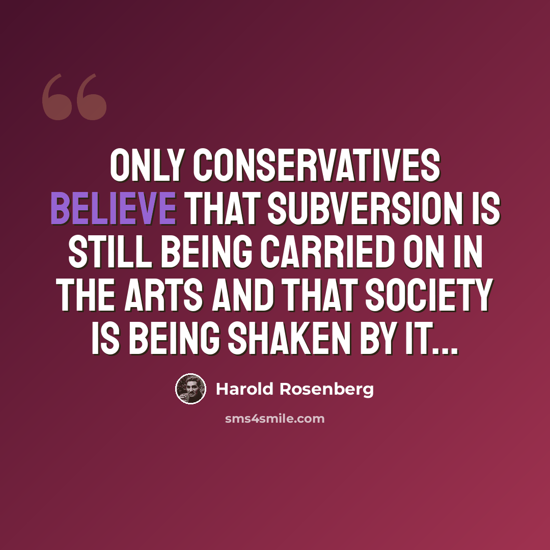 “Only conservatives believe that subversion is still being carried on in the arts and that society is being shaken by it...” quote by Harold Rosenberg