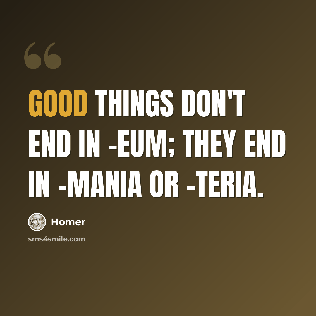 “Good things don't end in -eum; they end in -mania or -teria.” quote by Homer
