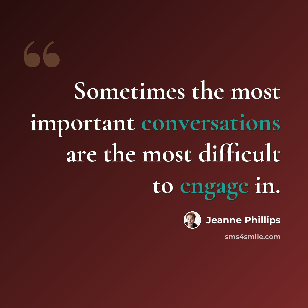 “Sometimes the most important conversations are the most difficult to engage in.” quote by Jeanne Phillips