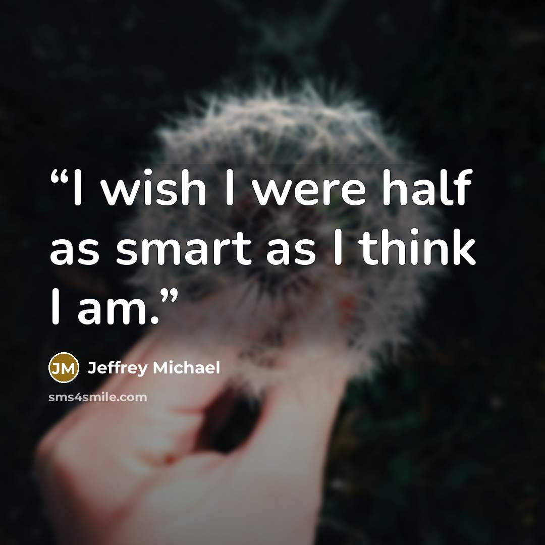 “I wish I were half as smart as I think I am.” quote by Jeffrey Michael
