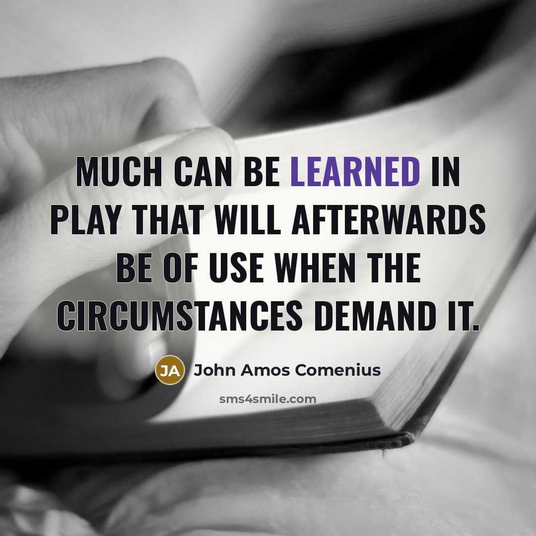 “Much can be learned in play that will afterwards be of use when the circumstances demand it.” quote by John Amos Comenius