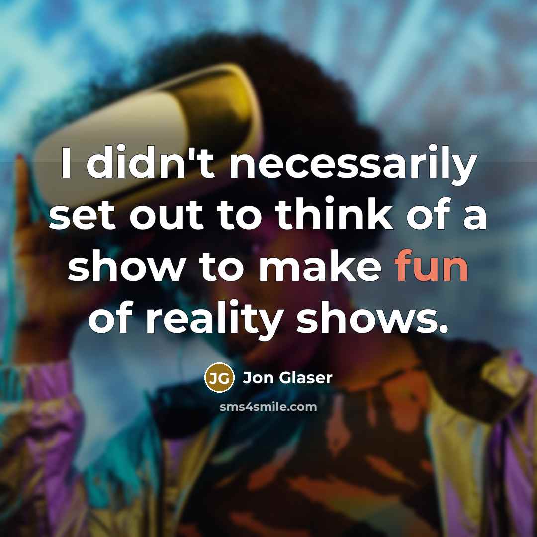 “I didn't necessarily set out to think of a show to make fun of reality shows.” quote by Jon Glaser