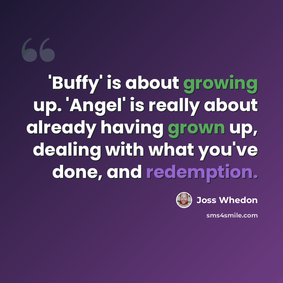 “'Buffy' is about growing up. 'Angel' is really about already having grown up, dealing with what you've done, and redemption.” quote by Joss Whedon