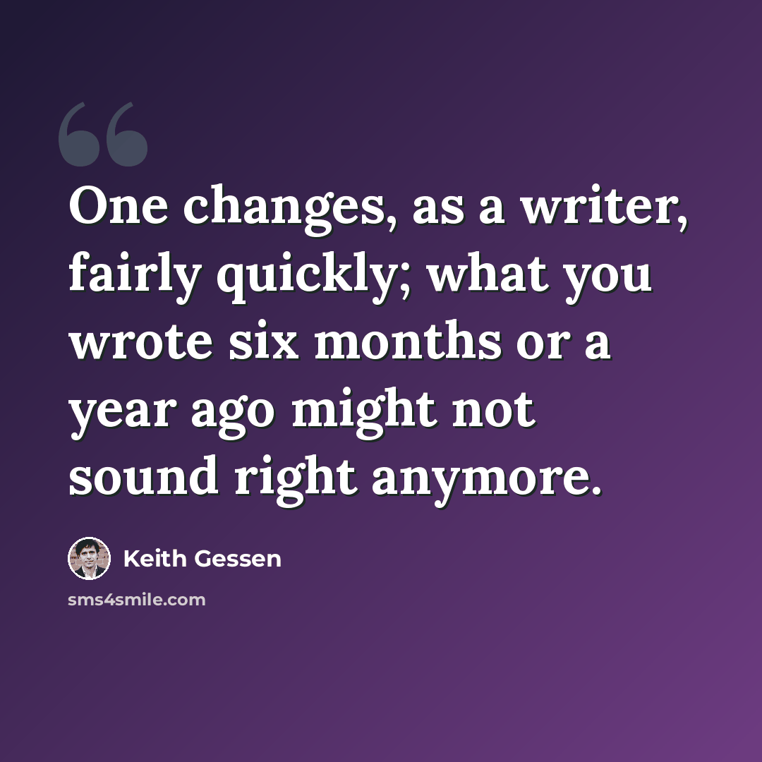 “One changes, as a writer, fairly quickly; what you wrote six months or a year ago might not sound right anymore.” quote by Keith Gessen