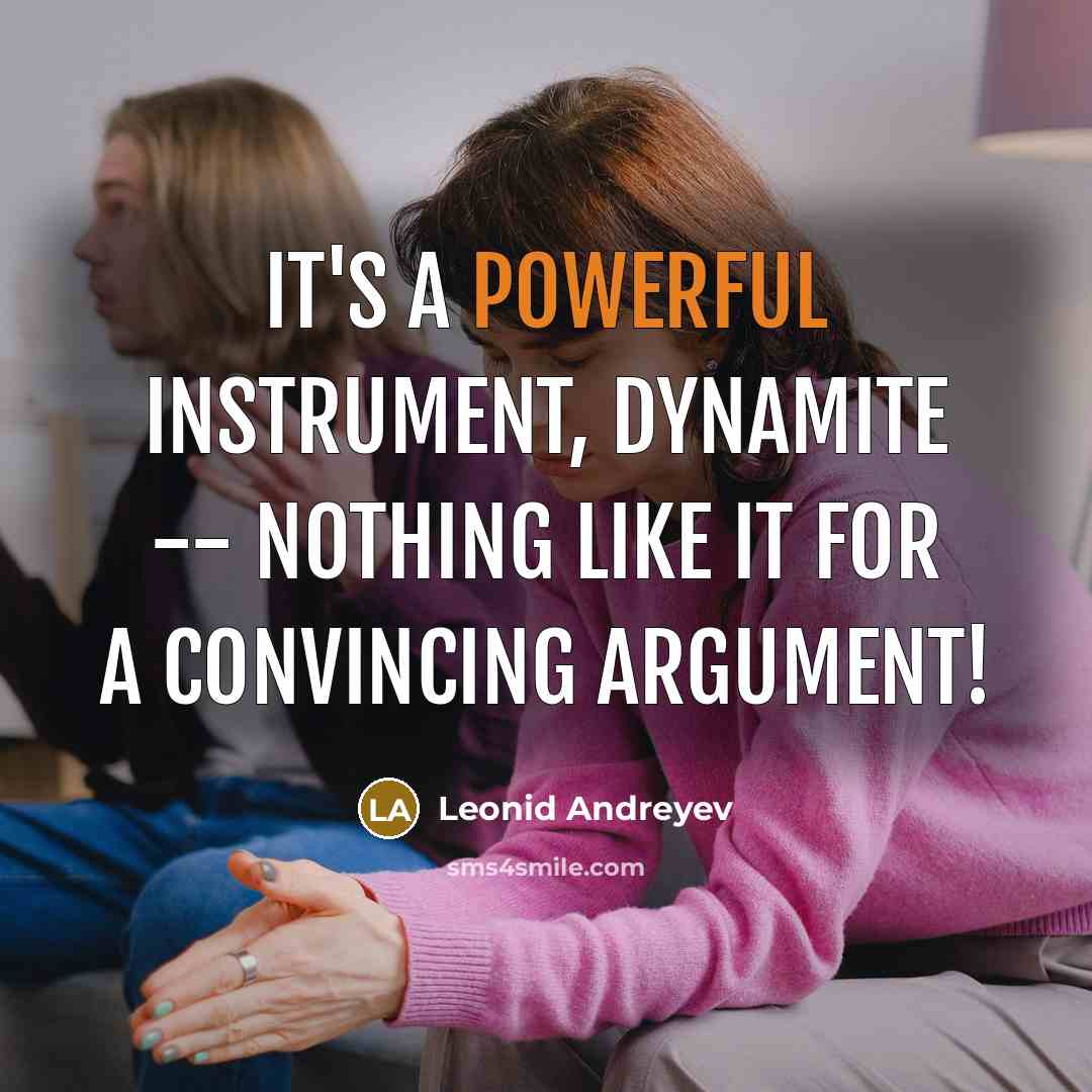 “It's a powerful instrument, dynamite -- nothing like it for a convincing argument!” quote by Leonid Andreyev