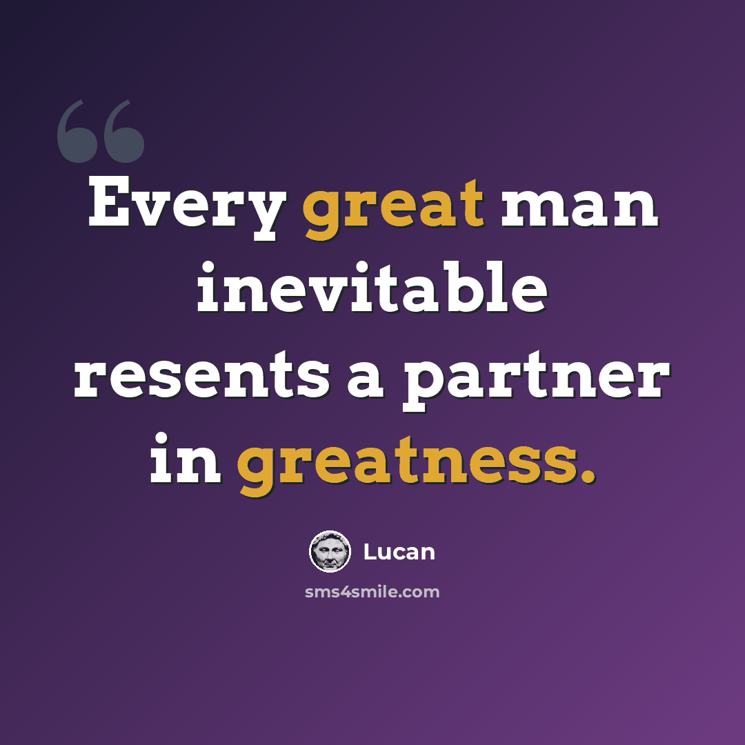 “Every great man inevitable resents a partner in greatness.” quote by Lucan