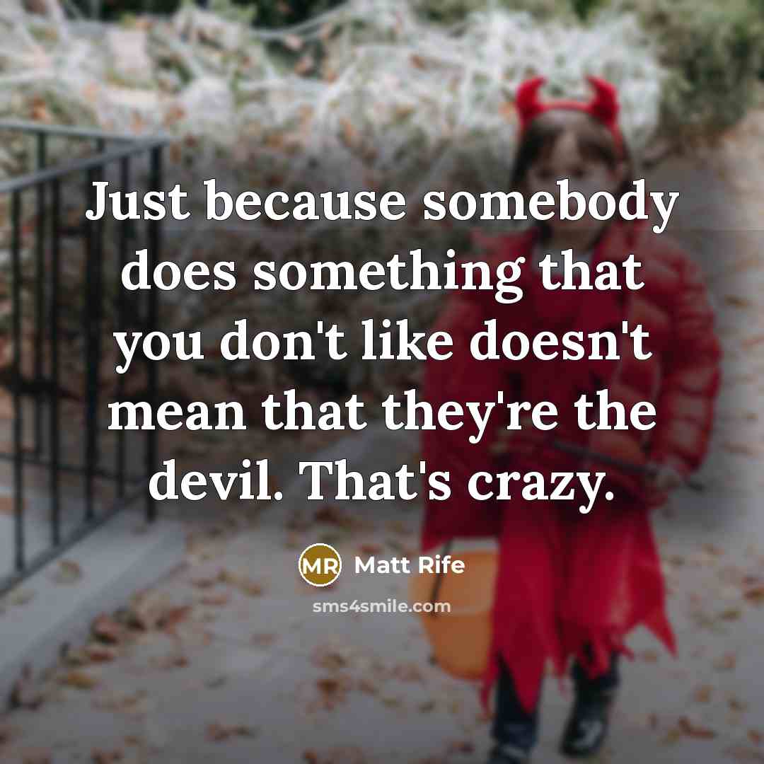 “Just because somebody does something that you don't like doesn't mean that they're the devil. That's crazy.” quote by Matt Rife