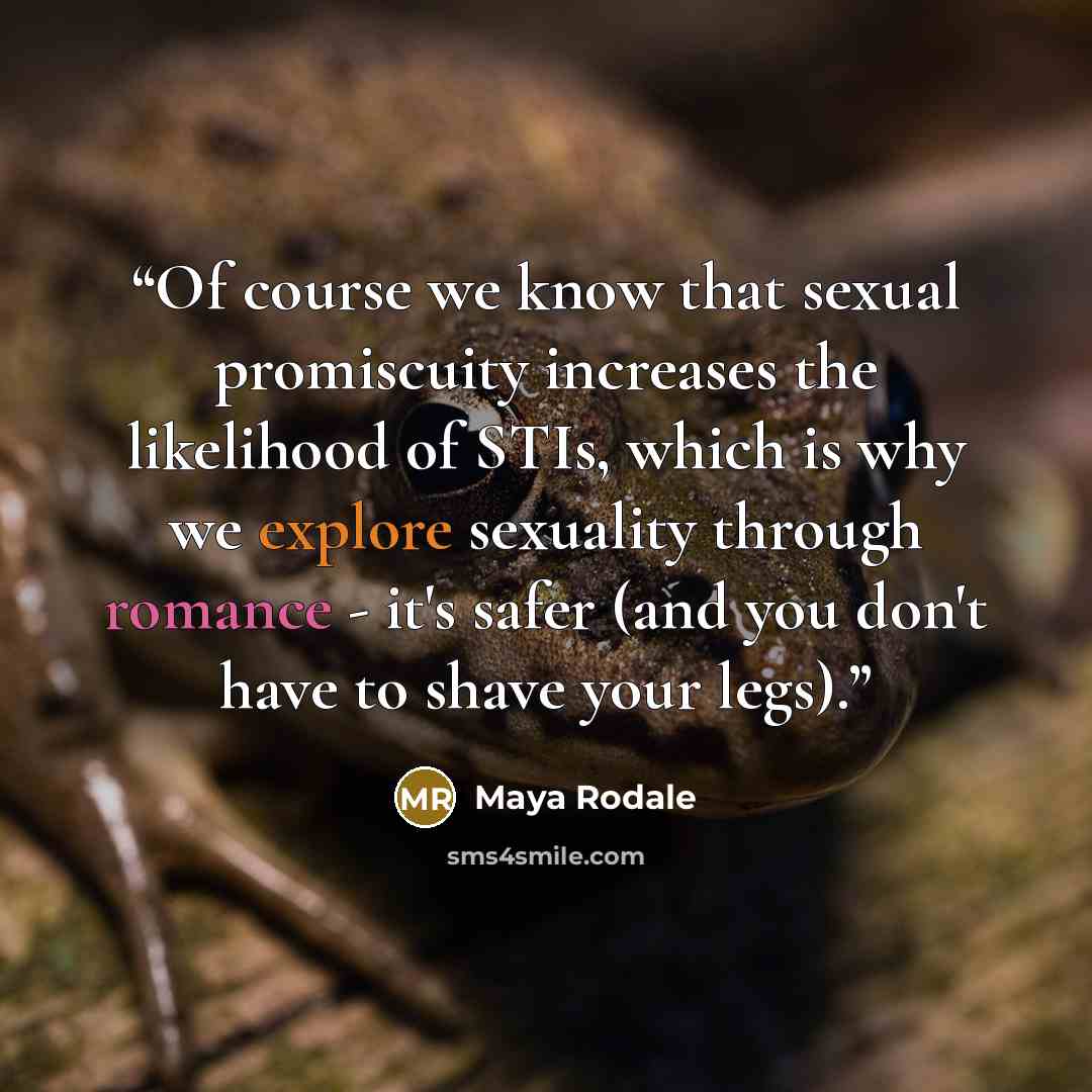 “Of course we know that sexual promiscuity increases the likelihood of STIs, which is why we explore sexuality through romance - it's safer (and you don't have to shave your legs).” quote by Maya Rodale