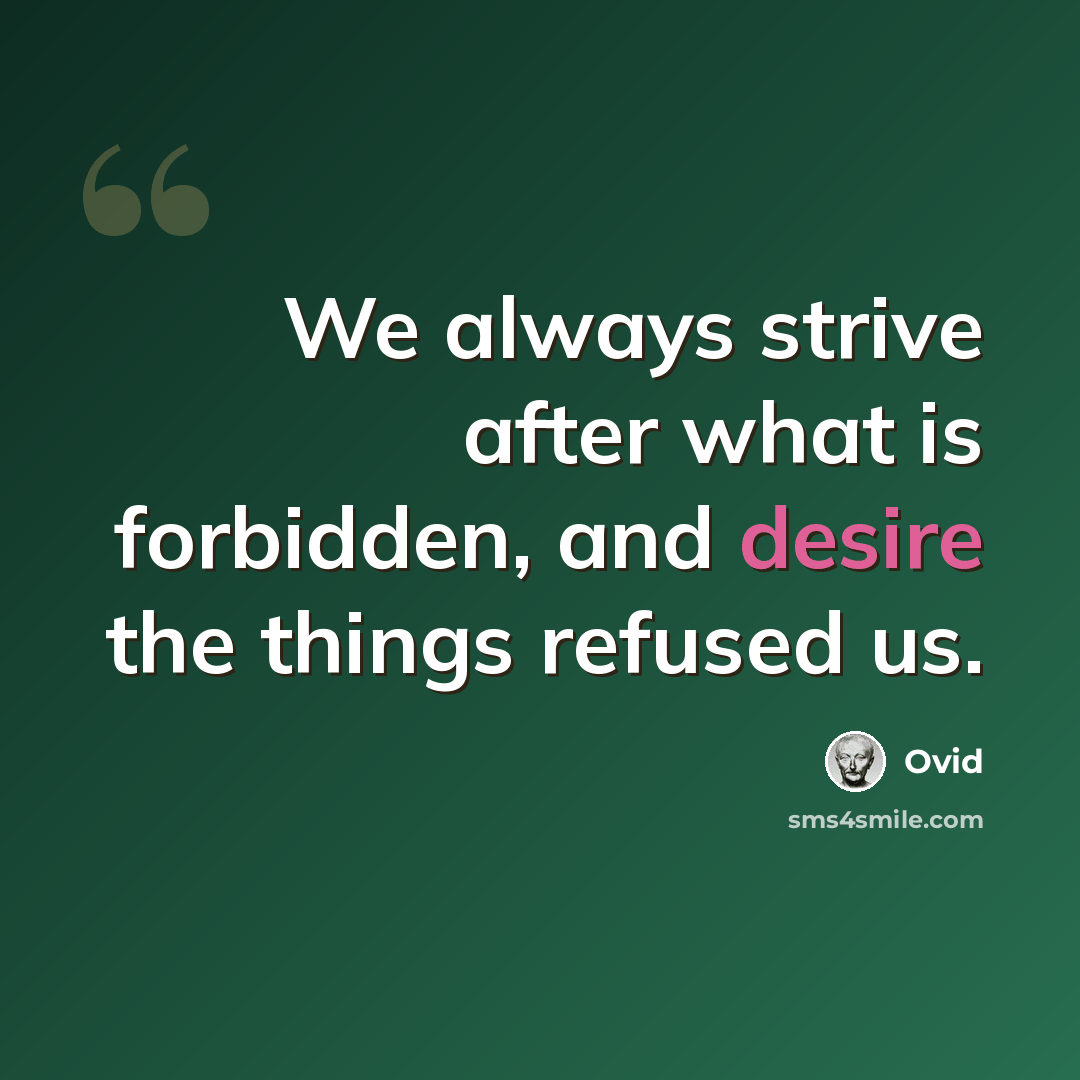 “We always strive after what is forbidden, and desire the things refused us.” quote by Ovid