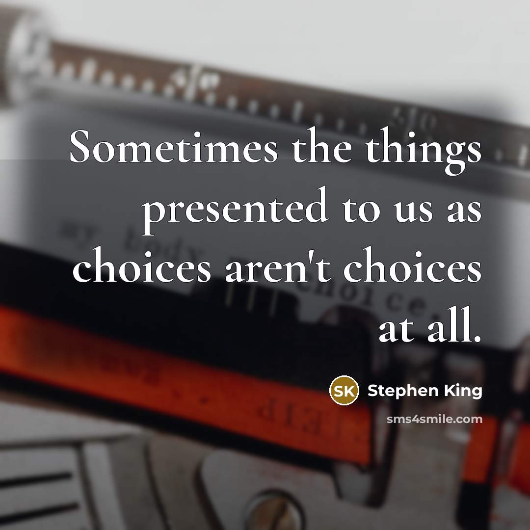 “Sometimes the things presented to us as choices aren't choices at all.” quote by Stephen King