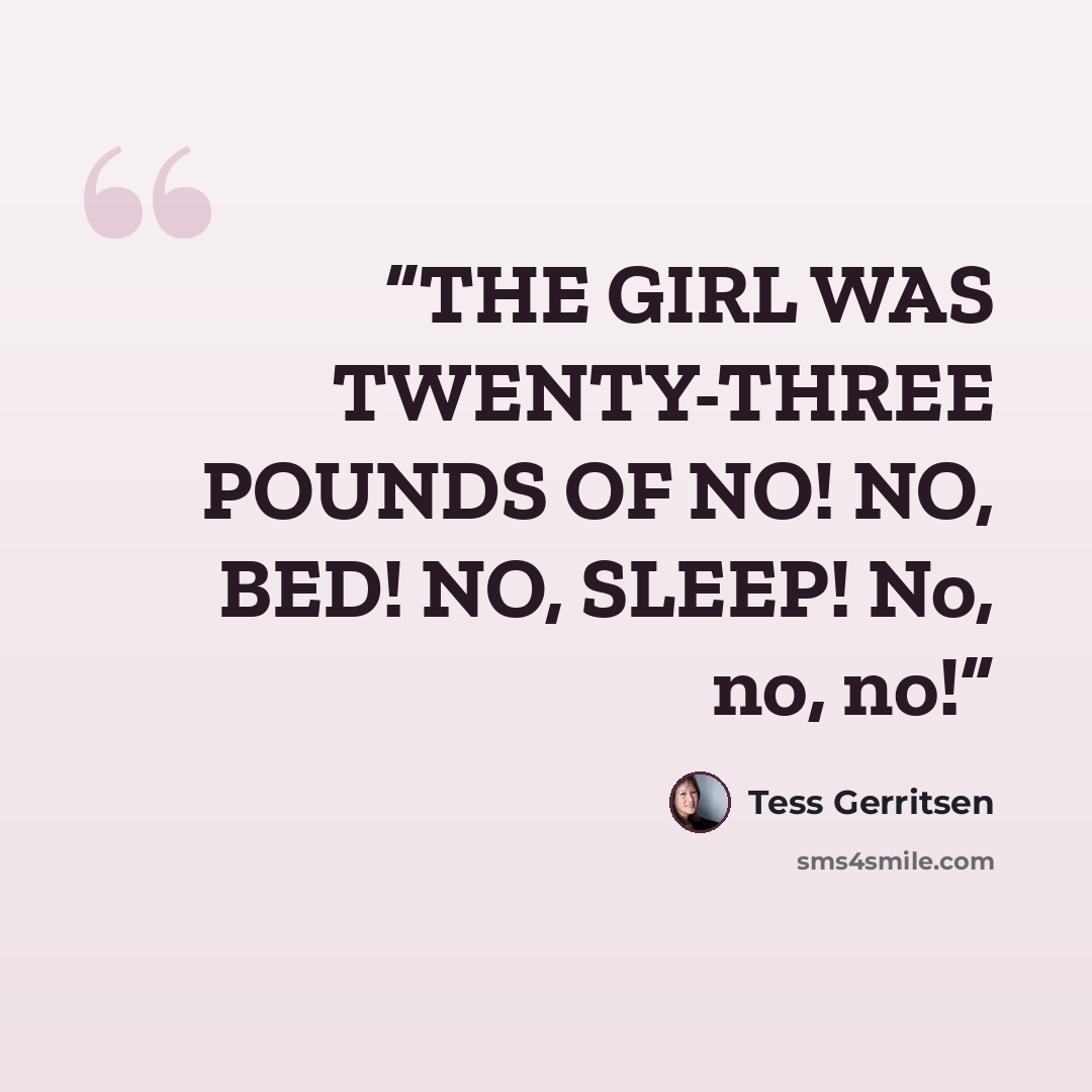 “THE GIRL WAS TWENTY-THREE POUNDS OF NO! NO, BED! NO, SLEEP! No, no, no!” quote by Tess Gerritsen