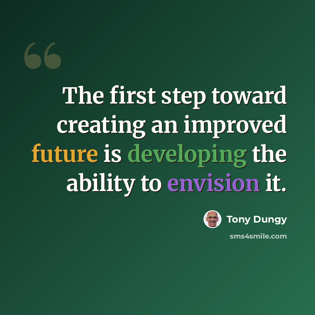 “The first step toward creating an improved future is developing the ability to envision it.” quote by Tony Dungy