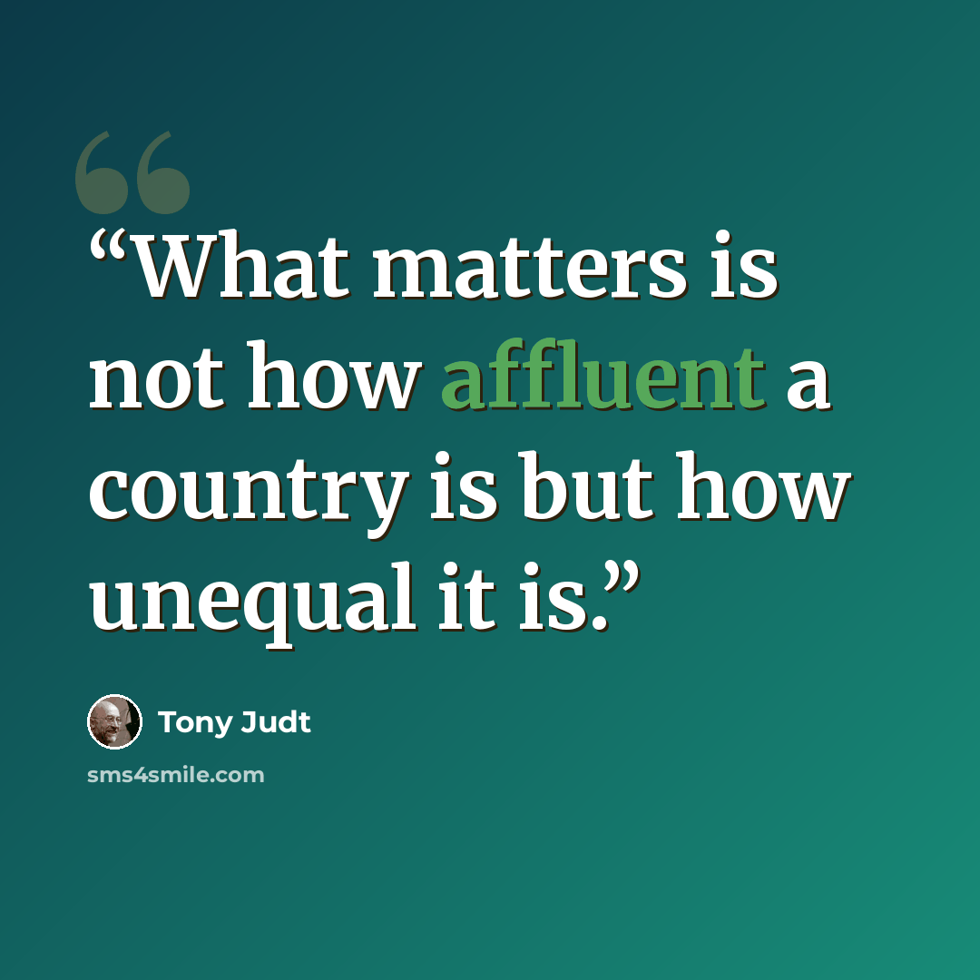 “What matters is not how affluent a country is but how unequal it is.” quote by Tony Judt