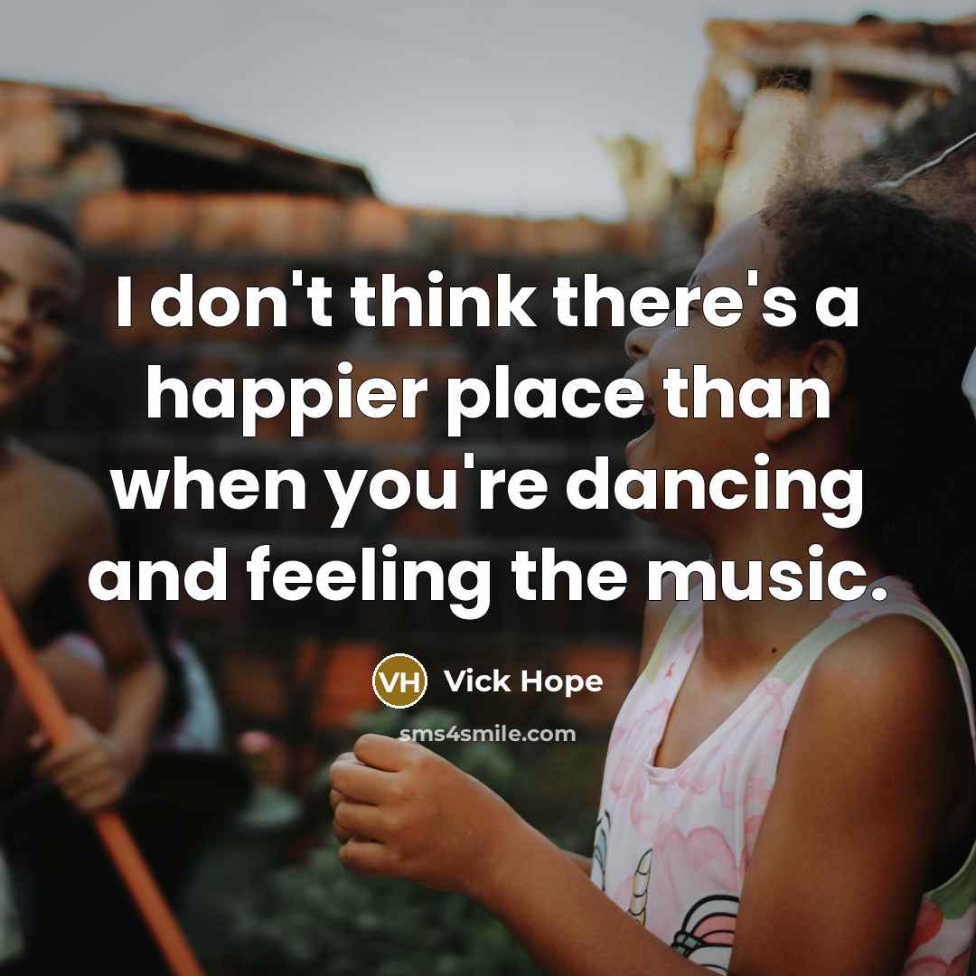“I don't think there's a happier place than when you're dancing and feeling the music.” quote by Vick Hope