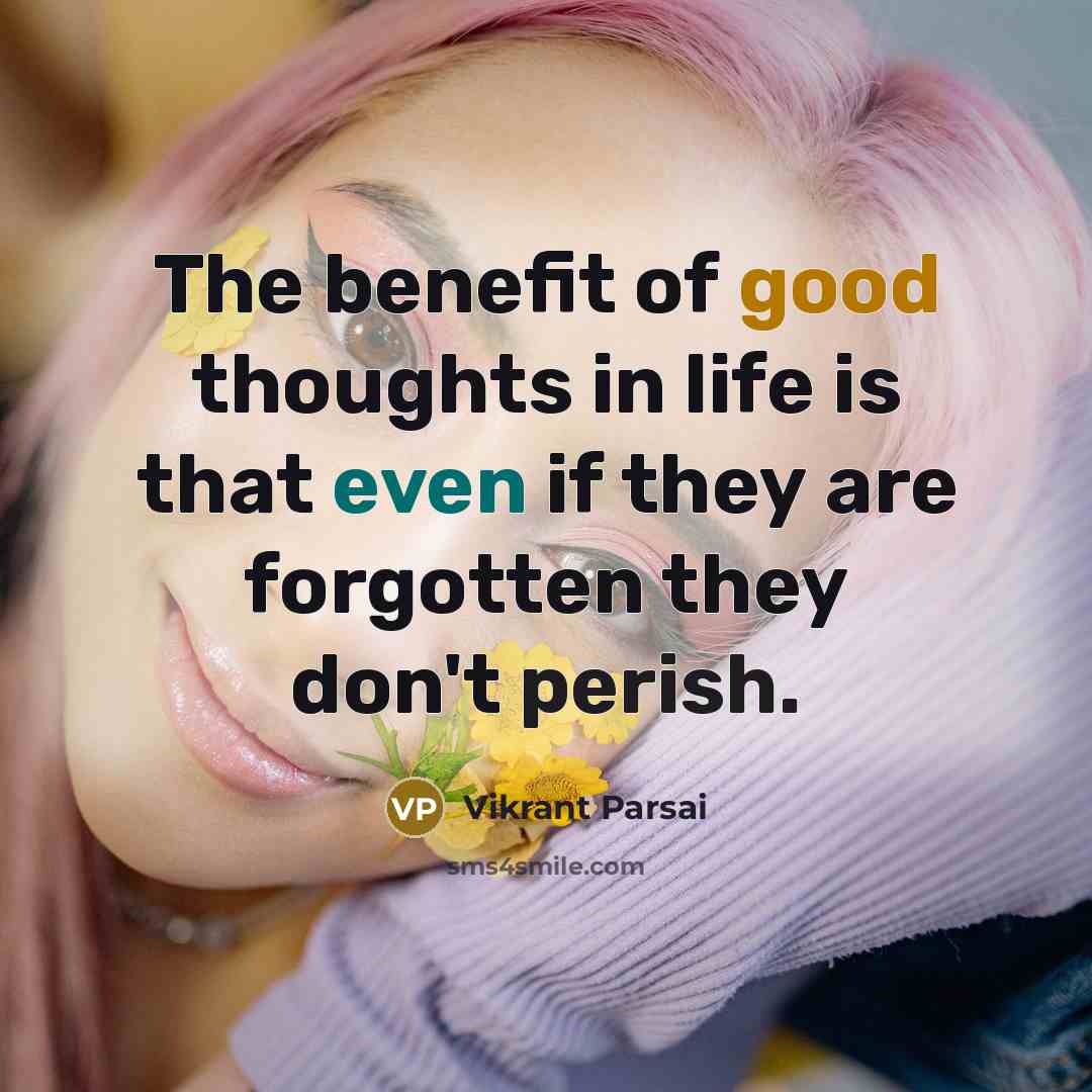 “The benefit of good thoughts in life is that even if they are forgotten they don't perish.” quote by Vikrant Parsai