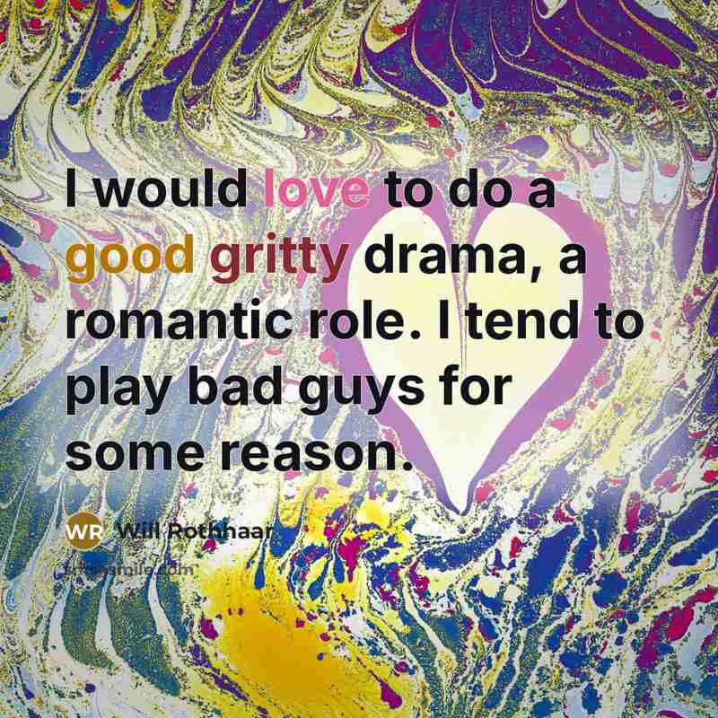“I would love to do a good gritty drama, a romantic role. I tend to play bad guys for some reason.” quote by Will Rothhaar