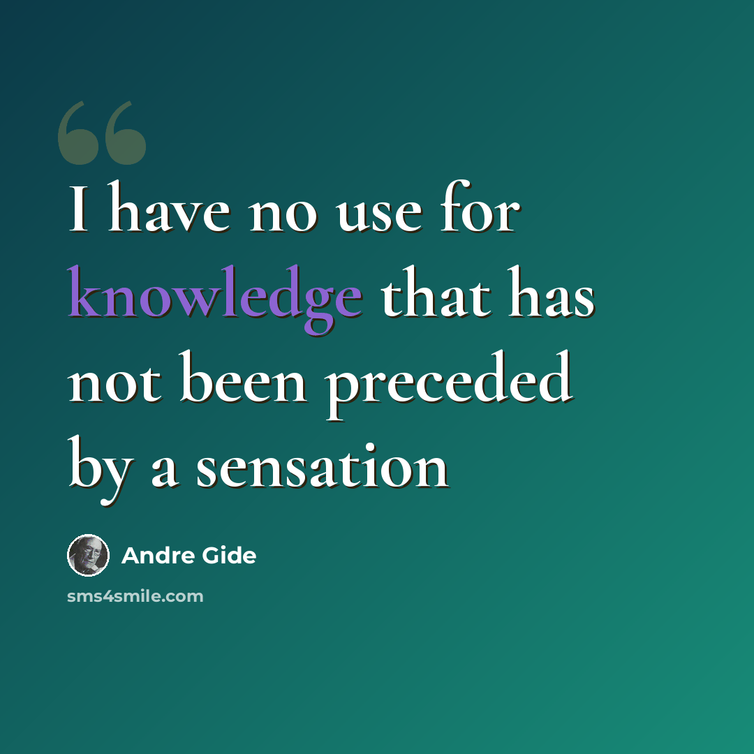 “I have no use for knowledge that has not been preceded by a sensation” quote by Andre Gide