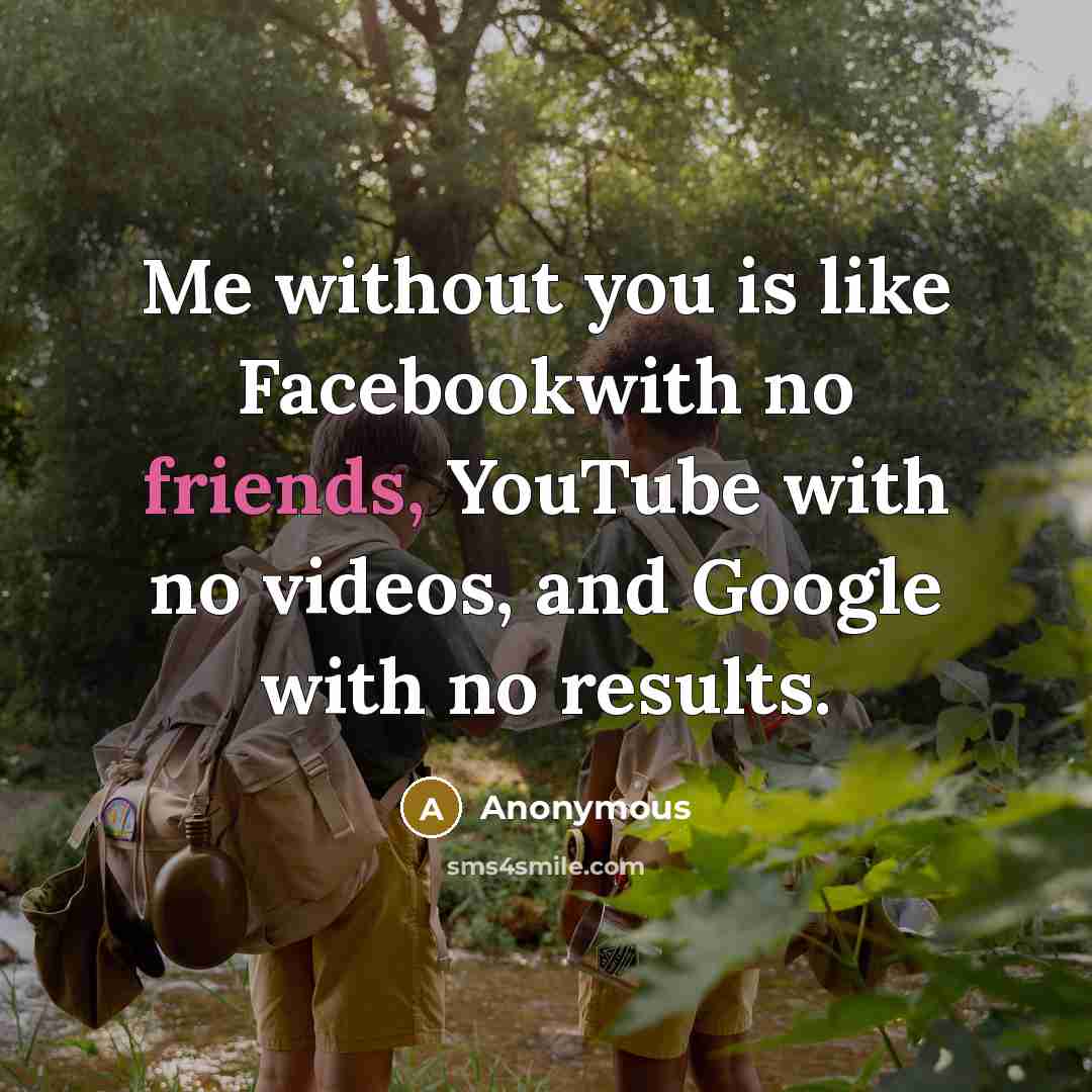 “Me without you is like Facebookwith no friends, YouTube with no videos, and Google with no results.” quote by Anonymous
