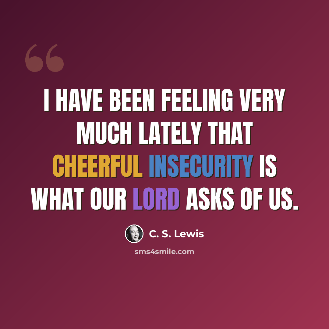 “I have been feeling very much lately that cheerful insecurity is what our Lord asks of us.” quote by C. S. Lewis