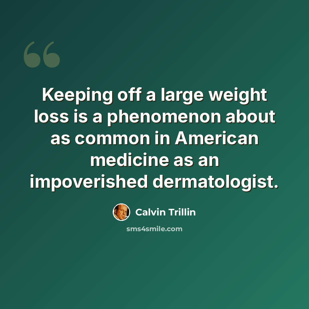 “Keeping off a large weight loss is a phenomenon about as common in American medicine as an impoverished dermatologist.” quote by Calvin Trillin