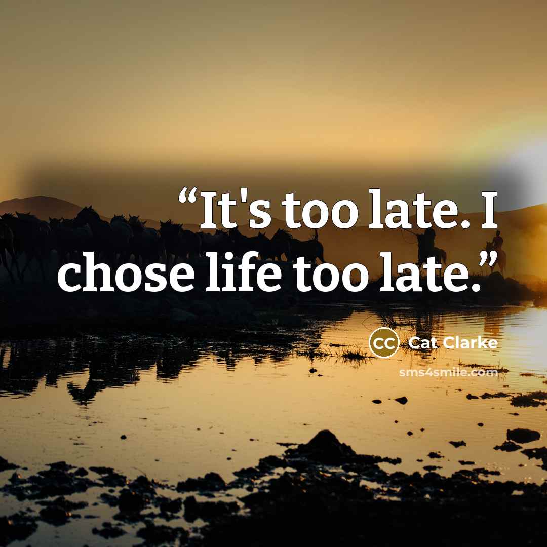“It's too late. I chose life too late.” quote by Cat Clarke