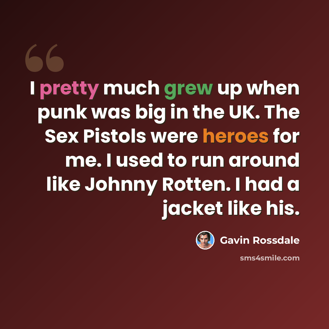 “I pretty much grew up when punk was big in the UK. The Sex Pistols were heroes for me. I used to run around like Johnny Rotten. I had a jacket like his.” quote by Gavin Rossdale