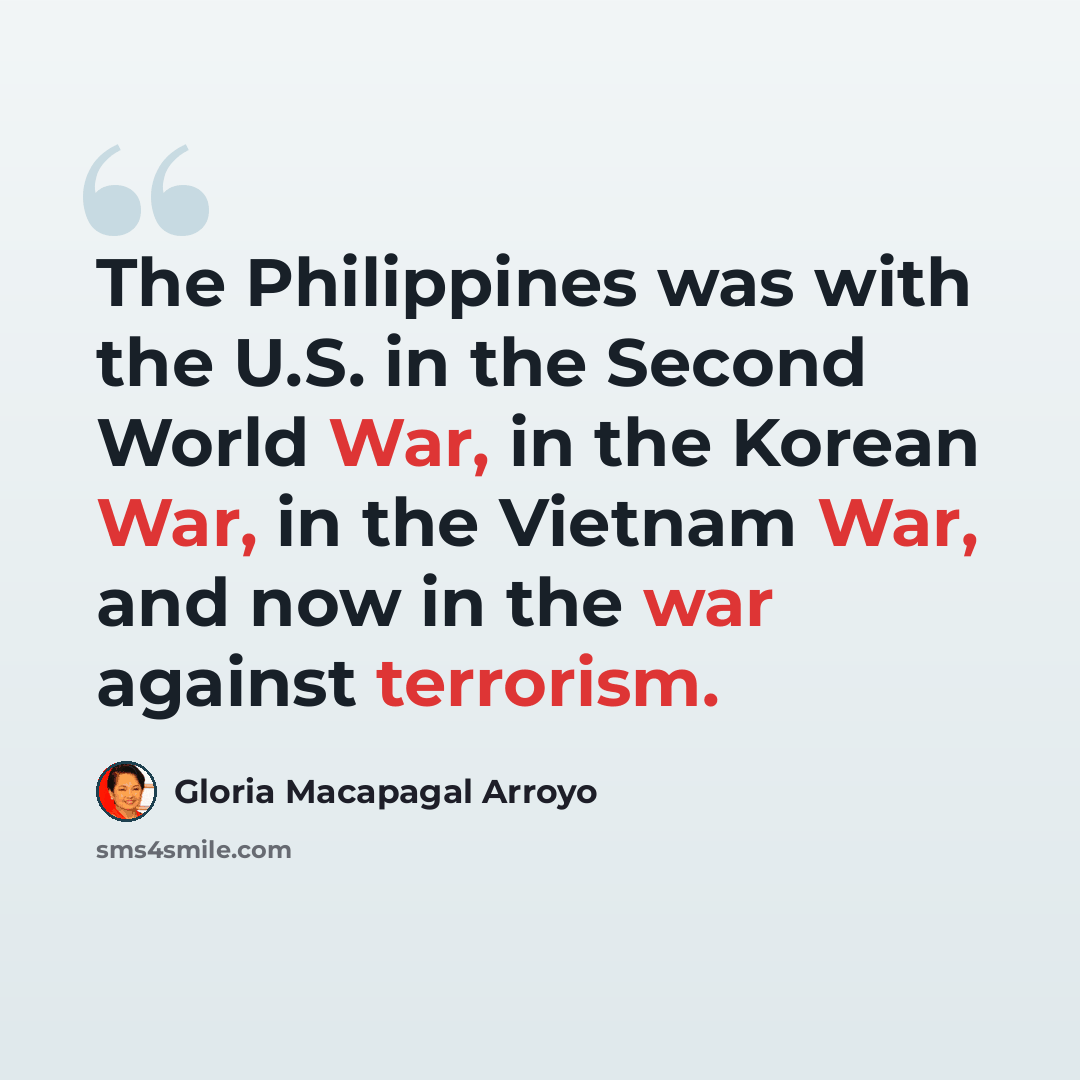 “The Philippines was with the U.S. in the Second World War, in the Korean War, in the Vietnam War, and now in the war against terrorism.” quote by Gloria Macapagal Arroyo