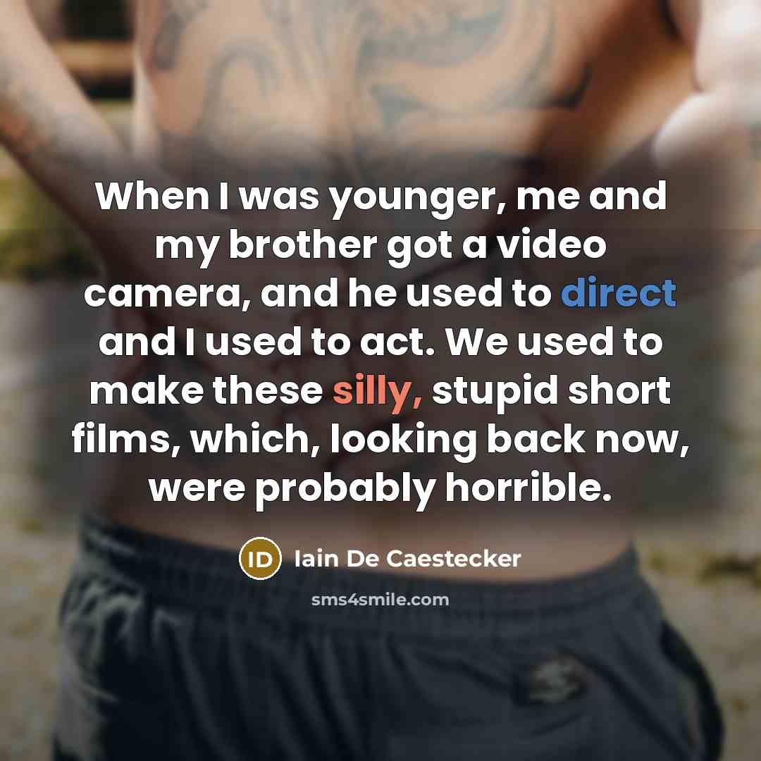 “When I was younger, me and my brother got a video camera, and he used to direct and I used to act. We used to make these silly, stupid short films, which, looking back now, were probably horrible.” quote by Iain De Caestecker