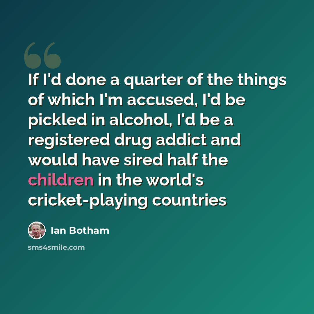 “If I'd done a quarter of the things of which I'm accused, I'd be pickled in alcohol, I'd be a registered drug addict and would have sired half the children in the world's cricket-playing countries” quote by Ian Botham