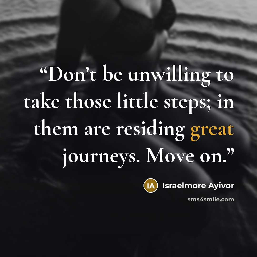 “Don’t be unwilling to take those little steps; in them are residing great journeys. Move on.” quote by Israelmore Ayivor